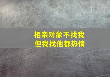 相亲对象不找我 但我找他都热情